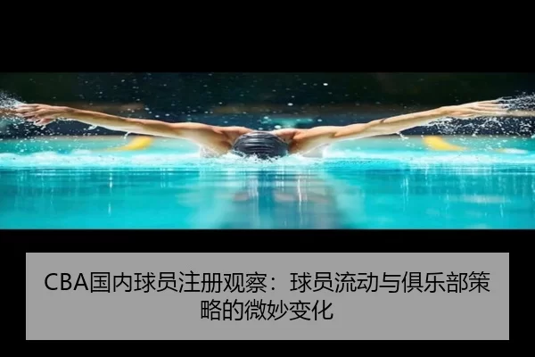 CBA国内球员注册观察：球员流动与俱乐部策略的微妙变化