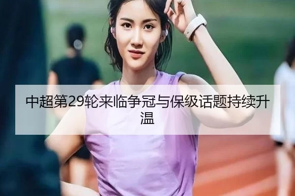 中超第29轮来临争冠与保级话题持续升温